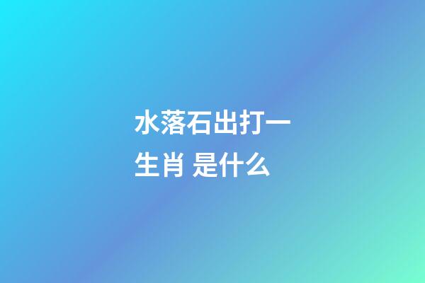 水落石出打一生肖 是什么